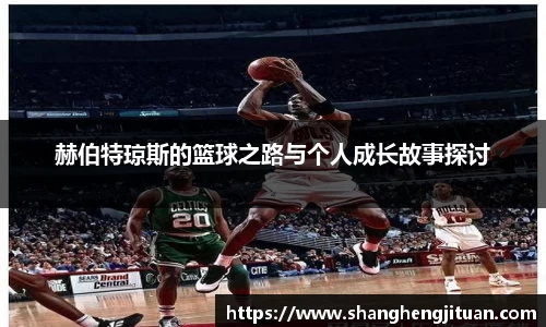 赫伯特琼斯的篮球之路与个人成长故事探讨