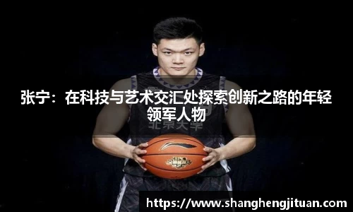 张宁：在科技与艺术交汇处探索创新之路的年轻领军人物