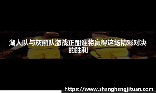 湖人队与灰熊队激战正酣谁将赢得这场精彩对决的胜利